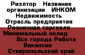 Риэлтор › Название организации ­ ИНКОМ-Недвижимость › Отрасль предприятия ­ Розничная торговля › Минимальный оклад ­ 60 000 - Все города Работа » Вакансии   . Ставропольский край,Невинномысск г.